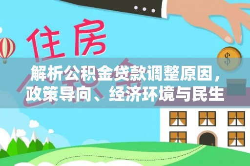 丰泽解析公积金贷款调整原因，政策导向、经济环境与民生需求的多重考量