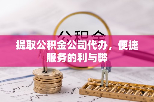 丰泽提取公积金公司代办，便捷服务的利与弊