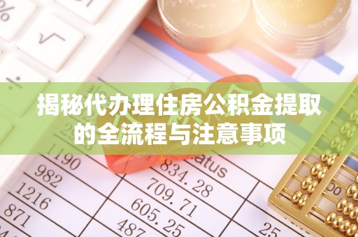 丰泽揭秘代办理住房公积金提取的全流程与注意事项