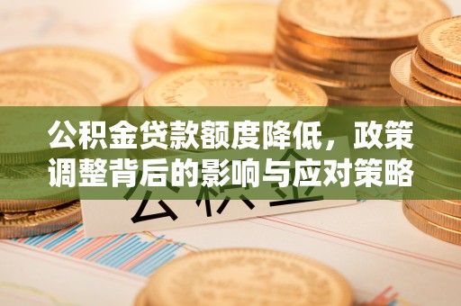 丰泽公积金贷款额度降低，政策调整背后的影响与应对策略