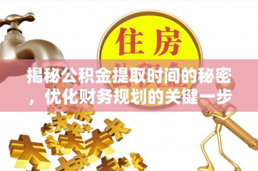 丰泽揭秘公积金提取时间的秘密，优化财务规划的关键一步