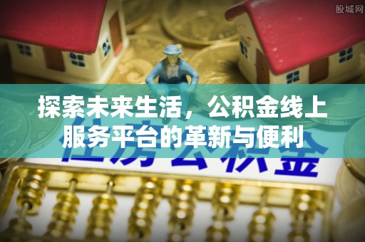 丰泽探索未来生活，公积金线上服务平台的革新与便利