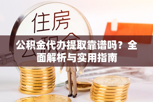 丰泽公积金代办提取靠谱吗？全面解析与实用指南