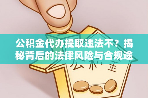 丰泽公积金代办提取违法不？揭秘背后的法律风险与合规途径