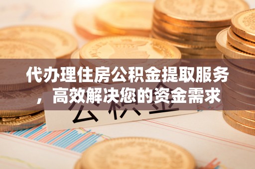 丰泽代办理住房公积金提取服务，高效解决您的资金需求