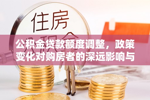 丰泽公积金贷款额度调整，政策变化对购房者的深远影响与应对策略