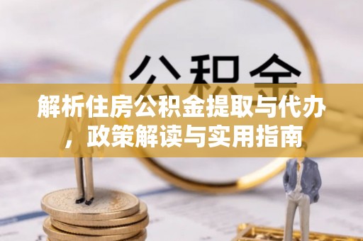 丰泽解析住房公积金提取与代办，政策解读与实用指南