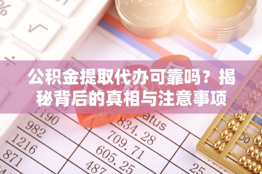 丰泽公积金提取代办可靠吗？揭秘背后的真相与注意事项