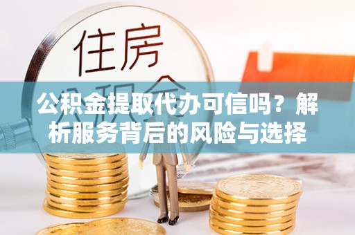 丰泽公积金提取代办可信吗？解析服务背后的风险与选择