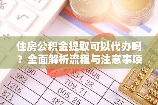 丰泽住房公积金提取可以代办吗？全面解析流程与注意事项