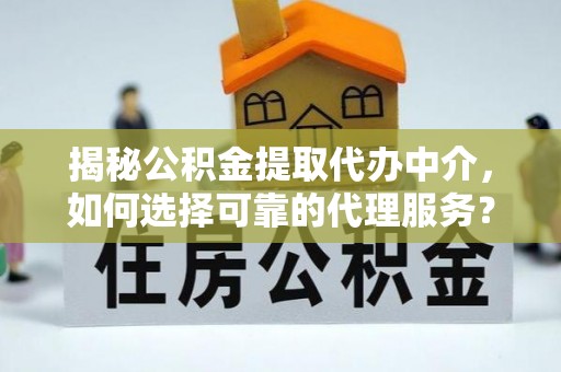 丰泽揭秘公积金提取代办中介，如何选择可靠的代理服务？