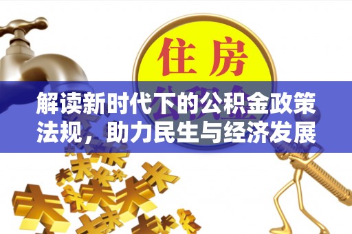 丰泽解读新时代下的公积金政策法规，助力民生与经济发展的关键工具