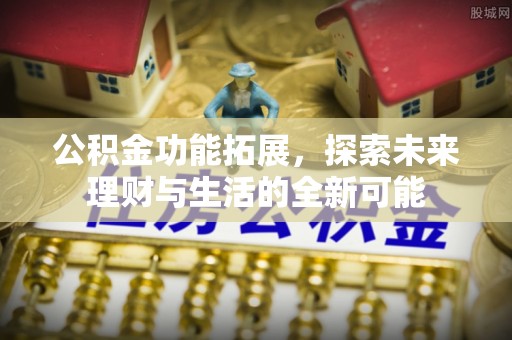 丰泽公积金功能拓展，探索未来理财与生活的全新可能