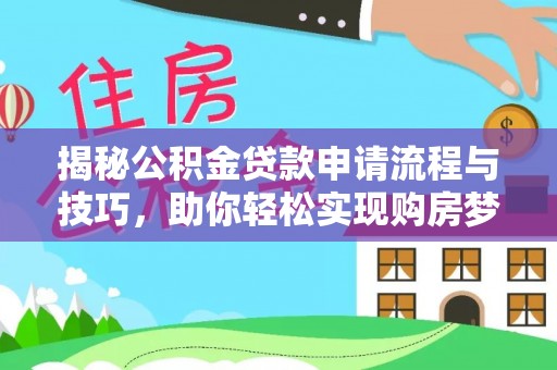 丰泽揭秘公积金贷款申请流程与技巧，助你轻松实现购房梦想