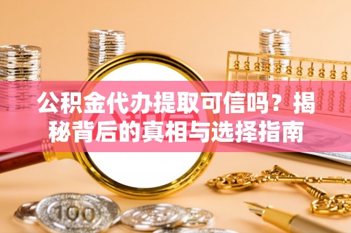 丰泽公积金代办提取可信吗？揭秘背后的真相与选择指南