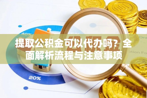 丰泽提取公积金可以代办吗？全面解析流程与注意事项