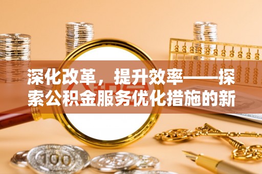 丰泽深化改革，提升效率——探索公积金服务优化措施的新路径