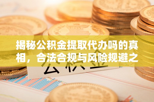 丰泽揭秘公积金提取代办吗的真相，合法合规与风险规避之道