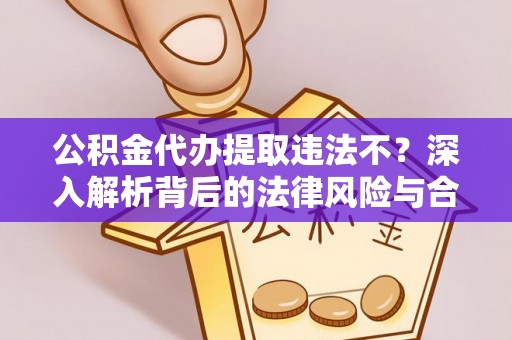丰泽公积金代办提取违法不？深入解析背后的法律风险与合规路径
