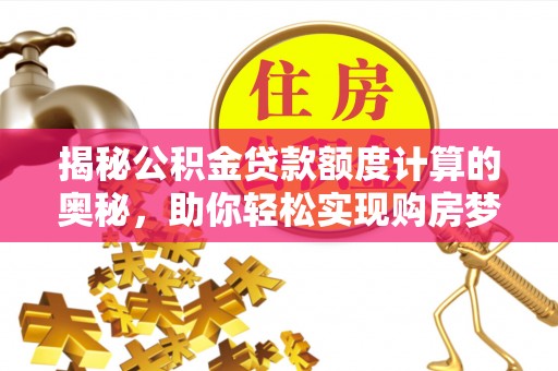 丰泽揭秘公积金贷款额度计算的奥秘，助你轻松实现购房梦