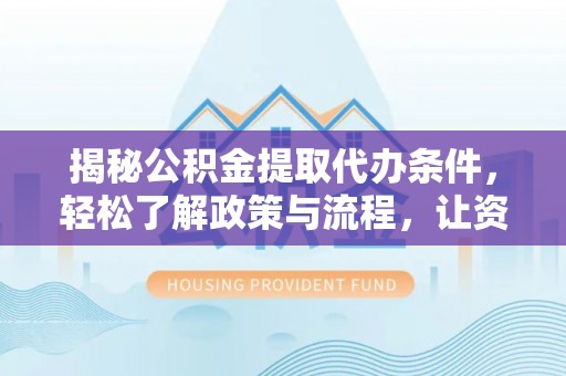 丰泽揭秘公积金提取代办条件，轻松了解政策与流程，让资金管理更高效