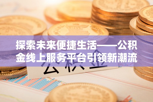 丰泽探索未来便捷生活——公积金线上服务平台引领新潮流