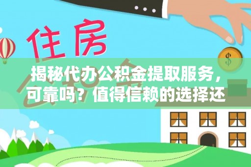 丰泽揭秘代办公积金提取服务，可靠吗？值得信赖的选择还是潜在风险？