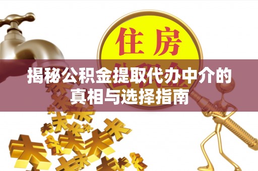丰泽揭秘公积金提取代办中介的真相与选择指南