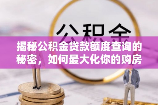 丰泽揭秘公积金贷款额度查询的秘密，如何最大化你的购房资金？