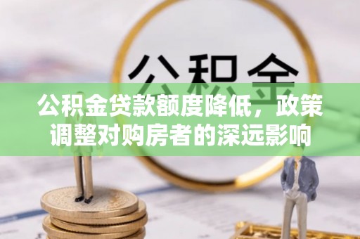 丰泽公积金贷款额度降低，政策调整对购房者的深远影响