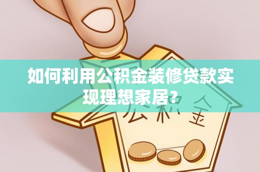 丰泽如何利用公积金装修贷款实现理想家居？