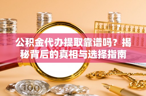 丰泽公积金代办提取靠谱吗？揭秘背后的真相与选择指南