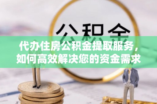 丰泽代办住房公积金提取服务，如何高效解决您的资金需求