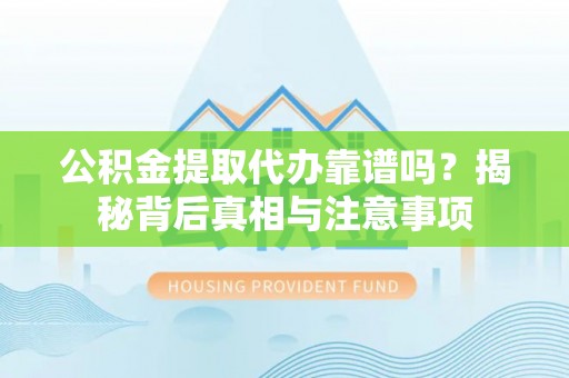 丰泽公积金提取代办靠谱吗？揭秘背后真相与注意事项