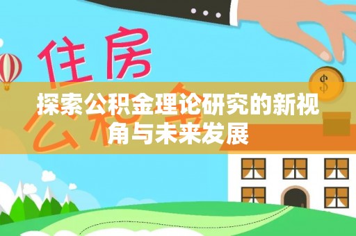 丰泽探索公积金理论研究的新视角与未来发展