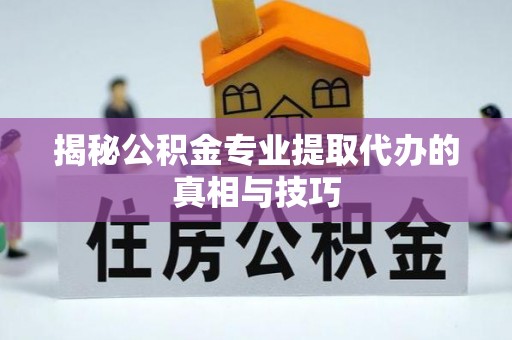 丰泽揭秘公积金专业提取代办的真相与技巧
