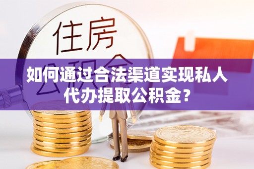丰泽如何通过合法渠道实现私人代办提取公积金？