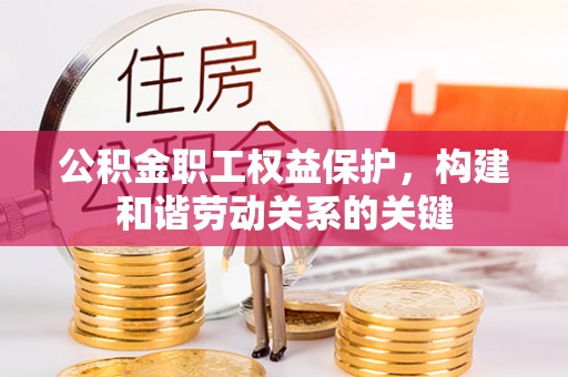 丰泽公积金职工权益保护，构建和谐劳动关系的关键