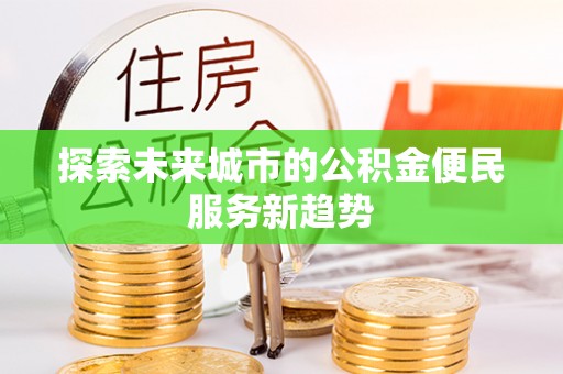 丰泽探索未来城市的公积金便民服务新趋势