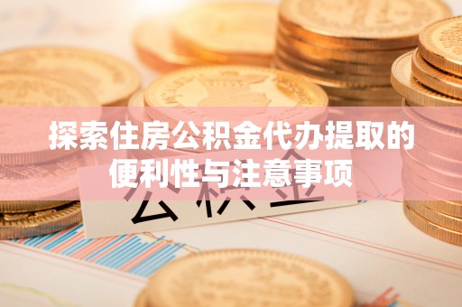 丰泽探索住房公积金代办提取的便利性与注意事项