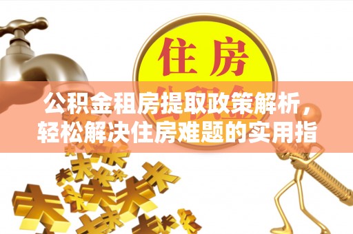 丰泽公积金租房提取政策解析，轻松解决住房难题的实用指南