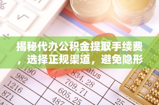 丰泽揭秘代办公积金提取手续费，选择正规渠道，避免隐形陷阱