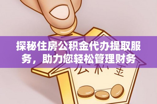 丰泽探秘住房公积金代办提取服务，助力您轻松管理财务