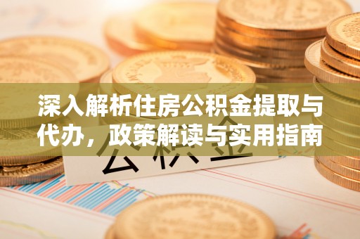 丰泽深入解析住房公积金提取与代办，政策解读与实用指南
