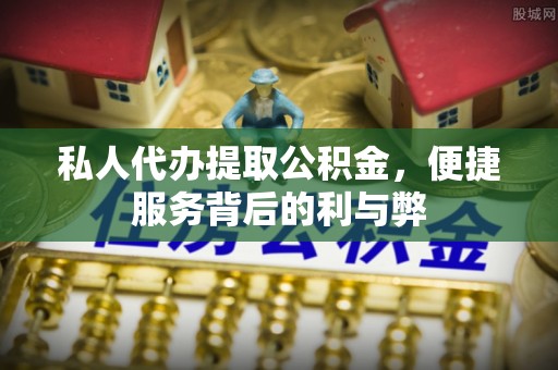 丰泽私人代办提取公积金，便捷服务背后的利与弊