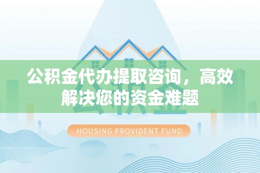 丰泽公积金代办提取咨询，高效解决您的资金难题
