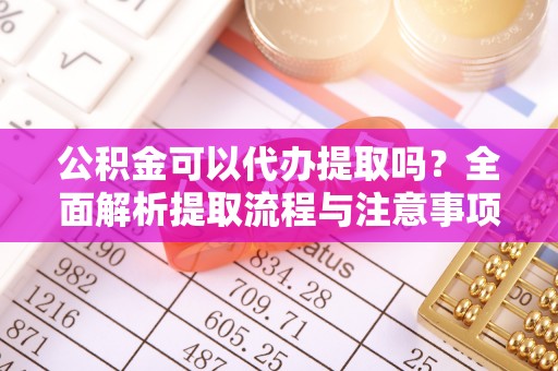 丰泽公积金可以代办提取吗？全面解析提取流程与注意事项