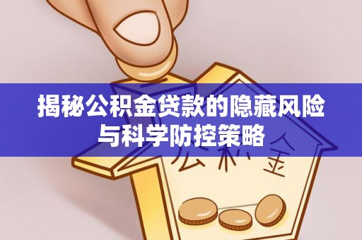 丰泽揭秘公积金贷款的隐藏风险与科学防控策略