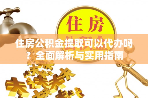 丰泽住房公积金提取可以代办吗？全面解析与实用指南