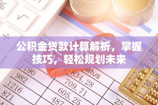 丰泽公积金贷款计算解析，掌握技巧，轻松规划未来